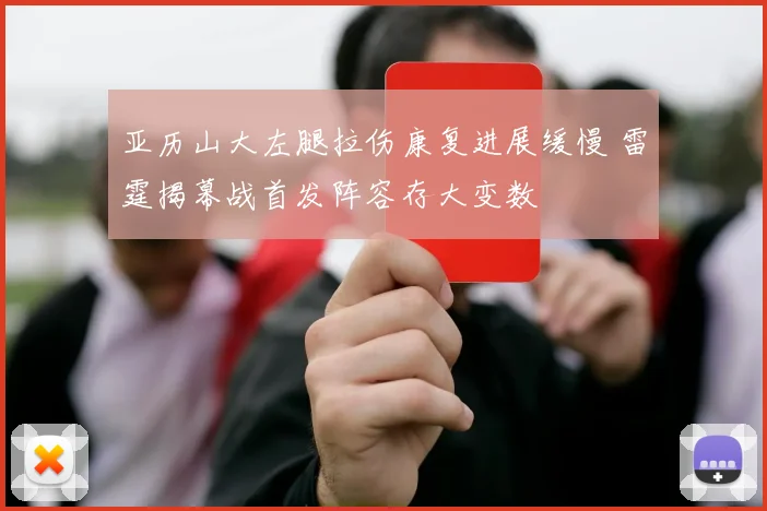 亚历山大左腿拉伤康复进展缓慢 雷霆揭幕战首发阵容存大变数
