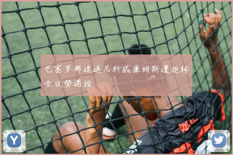 巴塞罗那追逐尼科威廉姆斯遭拒转会攻势遇挫
