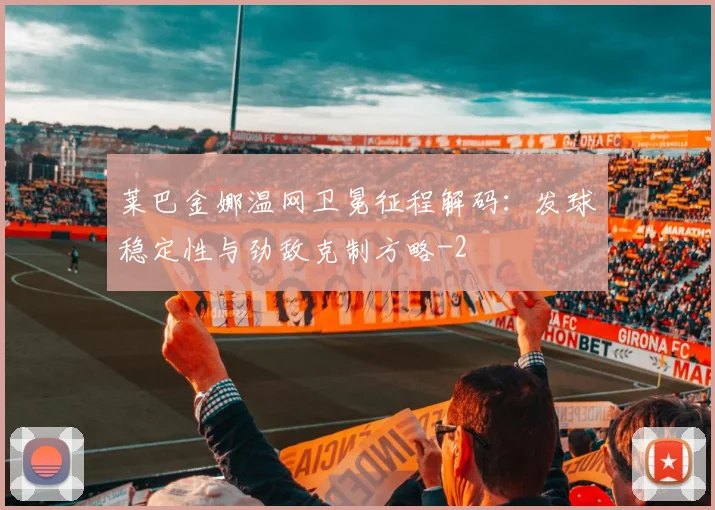 莱巴金娜温网卫冕征程解码:发球稳定性与劲敌克制方略