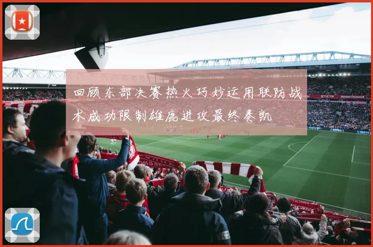 回顾东部决赛热火巧妙运用联防战术成功限制雄鹿进攻最终奏凯